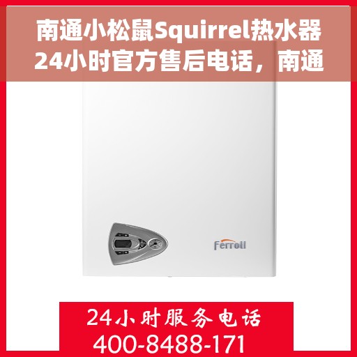 南通小松鼠Squirrel热水器24小时官方售后电话，南通小松鼠Squirrel热水器全天候官方售后热线服务