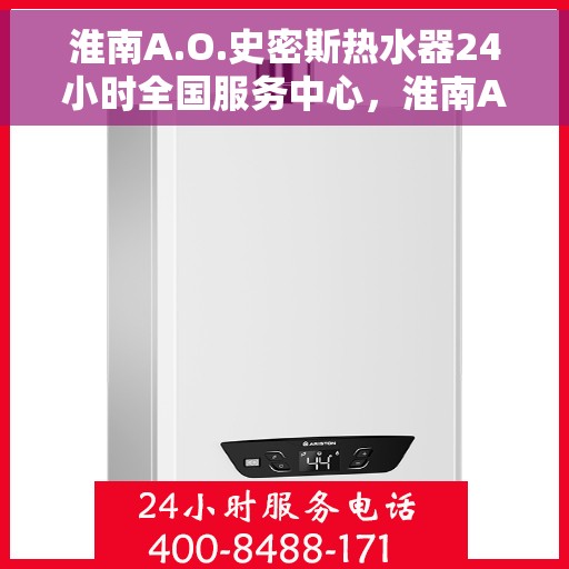 淮南A.O.史密斯热水器24小时全国服务中心，淮南A.O.史密斯热水器全天候全国服务热线，专业维修保障无忧！