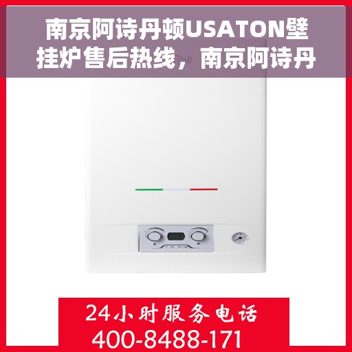 南京阿诗丹顿USATON壁挂炉售后热线，南京阿诗丹顿USATON壁挂炉售后服务热线及维修指南