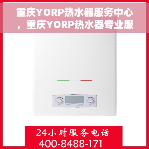 重庆YORP热水器服务中心，重庆YORP热水器专业服务中心，高效维修与优质服务并行