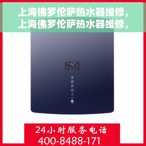 上海佛罗伦萨热水器维修，上海佛罗伦萨热水器维修，专业解决故障，保障温暖生活