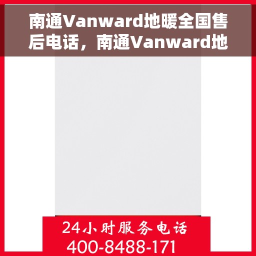 南通Vanward地暖全国售后电话，南通Vanward地暖售后服务热线及全国售后电话汇总