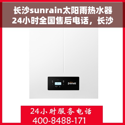 长沙sunrain太阳雨热水器24小时全国售后电话,长沙Sunrain太阳雨热水器全天候全国售后服务热线 长沙sunrain太阳雨热水器24小时全国售后电话,长沙Sunrain太阳雨热水器全天候全国售后服务热线