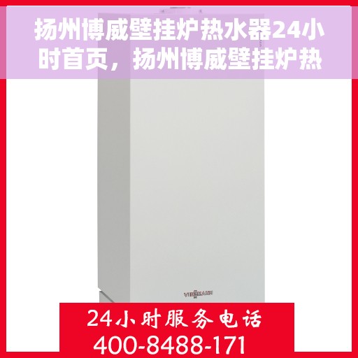 扬州博威壁挂炉热水器24小时首页,扬州博威壁挂炉热水器全天候服务,24小时首页速览 扬州博威壁挂炉热水器24小时首页,扬州博威壁挂炉热水器全天候服务,24小时首页速览