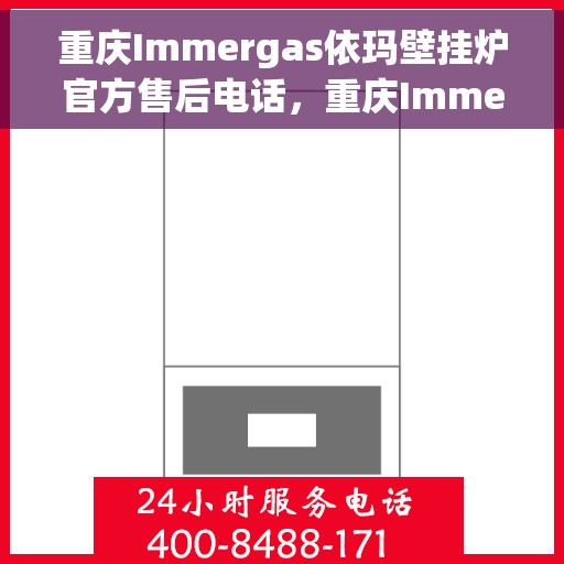 重庆Immergas依玛壁挂炉官方售后电话，重庆Immergas依玛壁挂炉售后官方联系电话服务热线