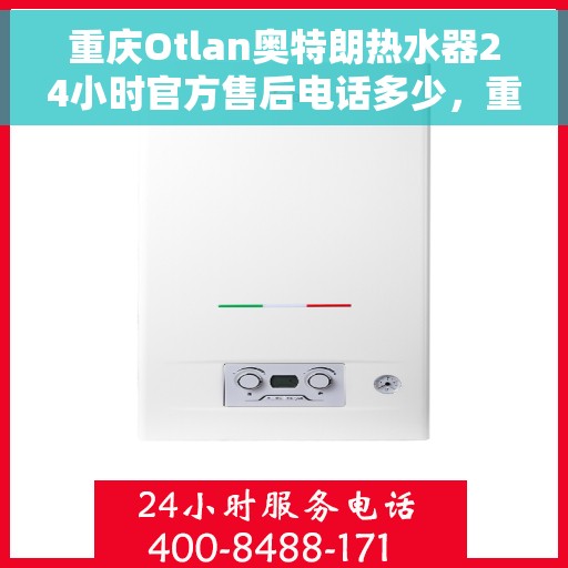 重庆Otlan奥特朗热水器24小时官方售后电话多少，重庆奥特朗热水器全天候官方售后电话揭秘，专业维修，24小时不打烊