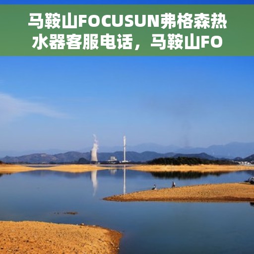 马鞍山FOCUSUN弗格森热水器客服电话，马鞍山FOCUSUN弗格森热水器客服热线及售后服务指南