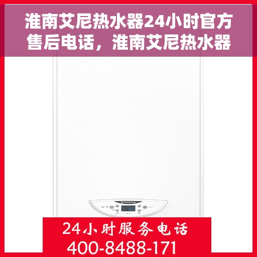淮南艾尼热水器24小时官方售后电话，淮南艾尼热水器全天候官方售后热线服务