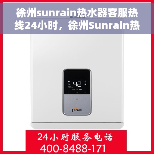 徐州sunrain热水器客服热线24小时，徐州Sunrain热水器全天候客服热线，贴心服务不打烊