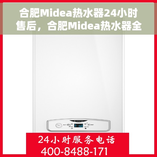 合肥Midea热水器24小时售后，合肥Midea热水器全天候售后服务保障