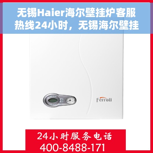 无锡Haier海尔壁挂炉客服热线24小时，无锡海尔壁挂炉全天候客服热线，温暖服务不打烊