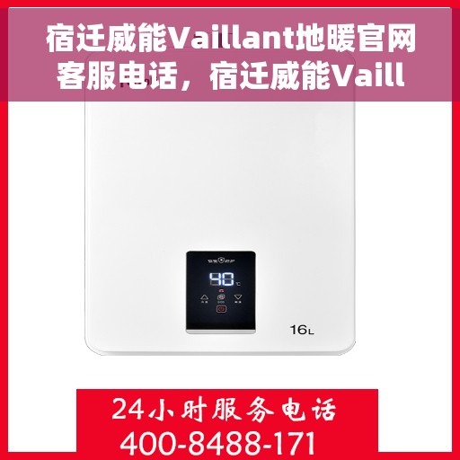 宿迁威能Vaillant地暖官网客服电话，宿迁威能Vaillant地暖官方客服热线及联系方式