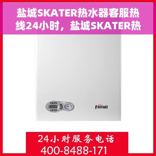 盐城SKATER热水器客服热线24小时，盐城SKATER热水器全天候客服热线，贴心服务不打烊