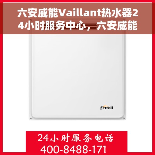 六安威能Vaillant热水器24小时服务中心，六安威能热水器全天候服务热线，专业维修安装一站式解决