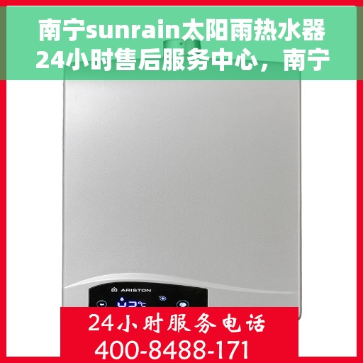 南宁sunrain太阳雨热水器24小时售后服务中心，南宁Sunrain太阳雨热水器全天候售后服务中心，专业服务，随时为您解决问题