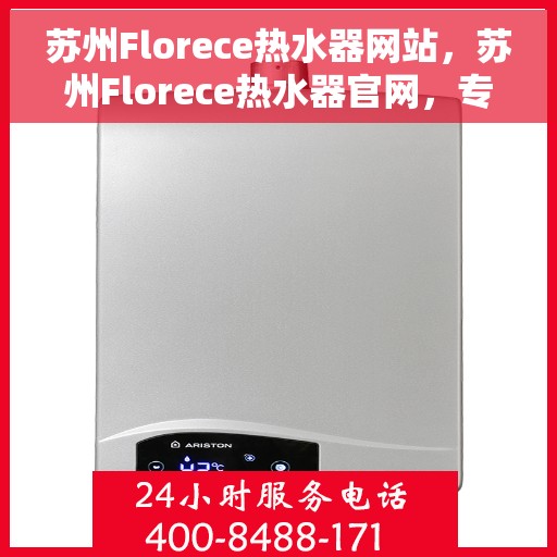 苏州Florece热水器网站，苏州Florece热水器官网，专业品质，智能生活的温暖选择