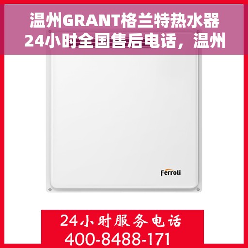 温州GRANT格兰特热水器24小时全国售后电话，温州GRANT格兰特热水器全天候全国售后服务热线公布
