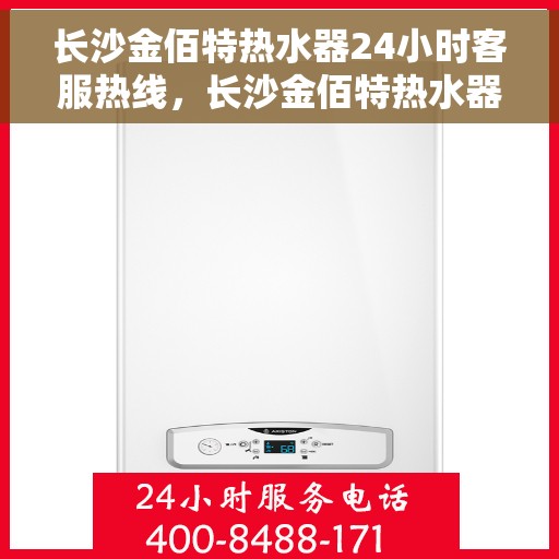 长沙金佰特热水器24小时客服热线，长沙金佰特热水器全天候客服热线，贴心服务随时解答