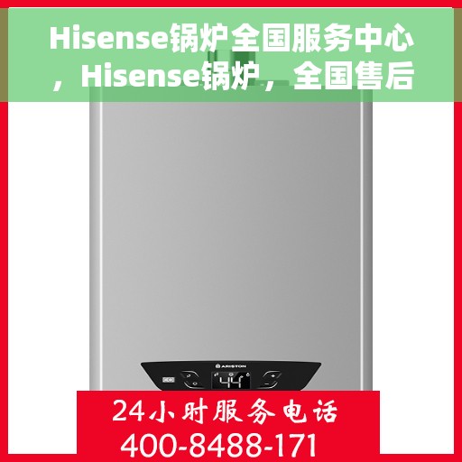 Hisense锅炉全国服务中心，Hisense锅炉，全国售后服务中心，专业保障您的温暖生活