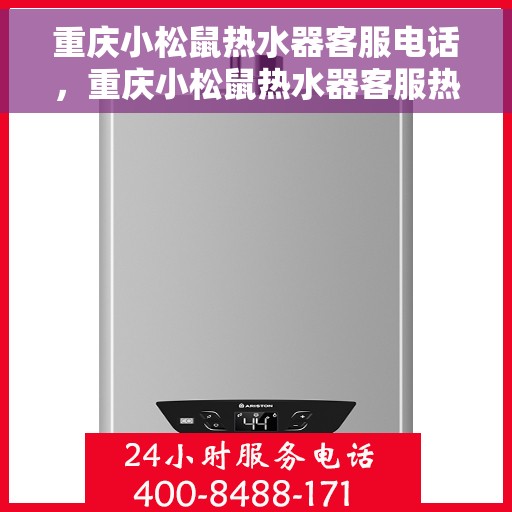 重庆小松鼠热水器客服电话，重庆小松鼠热水器客服热线及售后服务指南
