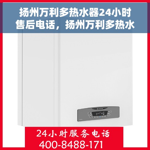 扬州万利多热水器24小时售后电话，扬州万利多热水器全天候售后热线服务保障