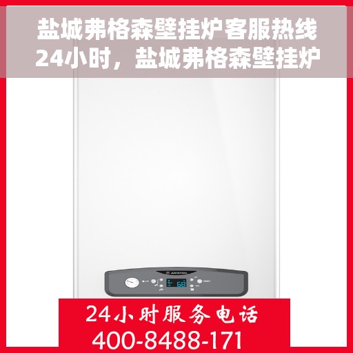 盐城弗格森壁挂炉客服热线24小时，盐城弗格森壁挂炉全天候客服热线支持