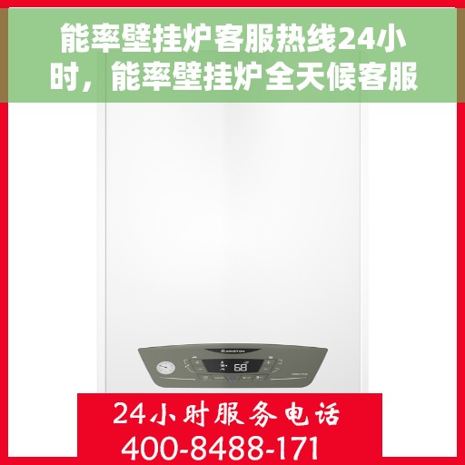 能率壁挂炉客服热线24小时，能率壁挂炉全天候客服热线，温暖服务不打烊