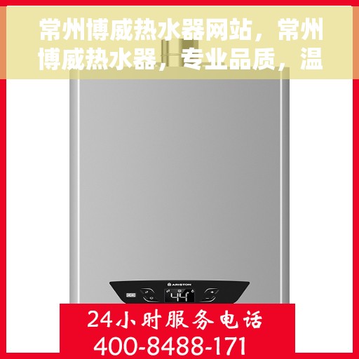 常州博威热水器网站，常州博威热水器，专业品质，温暖您的家