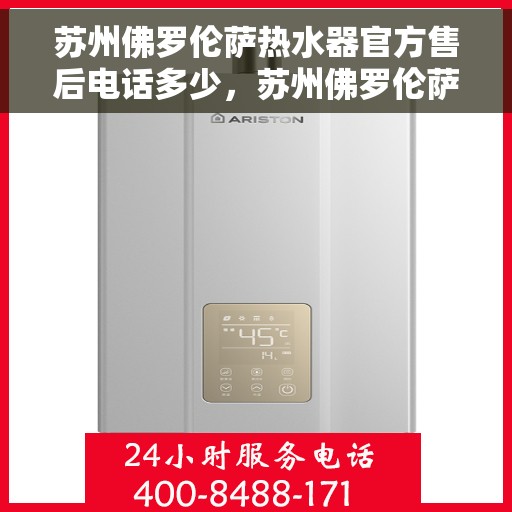 苏州佛罗伦萨热水器官方售后电话多少，苏州佛罗伦萨热水器售后电话官方查询