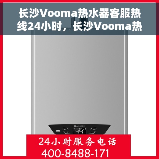 长沙Vooma热水器客服热线24小时，长沙Vooma热水器全天候客服热线，贴心服务，温暖不停歇