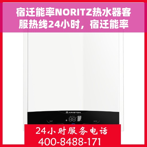 宿迁能率NORITZ热水器客服热线24小时，宿迁能率NORITZ热水器全天候客服热线，专业解答，温暖服务不间断