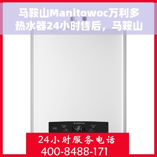 马鞍山Manitowoc万利多热水器24小时售后,马鞍山Manitowoc万利多热水器全天候售后服务支持 马鞍山Manitowoc万利多热水器24小时售后,马鞍山Manitowoc万利多热水器全天候售后服务支持