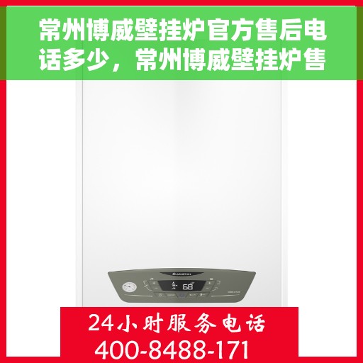 常州博威壁挂炉官方售后电话多少，常州博威壁挂炉售后服务热线揭秘