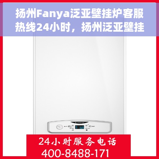 扬州Fanya泛亚壁挂炉客服热线24小时，扬州泛亚壁挂炉全天候客服热线，贴心服务24小时不打烊