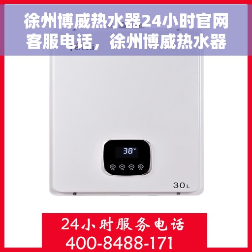 徐州博威热水器24小时官网客服电话，徐州博威热水器全天候官方客服热线，快速响应您的需求！
