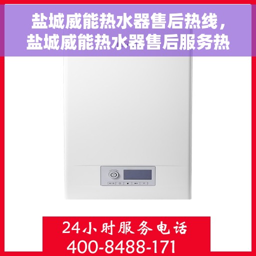 盐城威能热水器售后热线，盐城威能热水器售后服务热线，专业解决您的热水器问题
