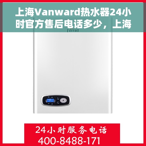 上海Vanward热水器24小时官方售后电话多少，上海Vanward热水器全天候官方售后电话揭秘