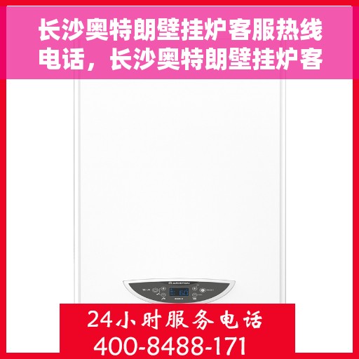 长沙奥特朗壁挂炉客服热线电话，长沙奥特朗壁挂炉客服热线全解析