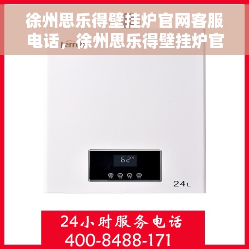 徐州思乐得壁挂炉官网客服电话，徐州思乐得壁挂炉官网客服热线及售后维修服务支持