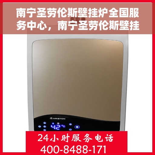 南宁圣劳伦斯壁挂炉全国服务中心，南宁圣劳伦斯壁挂炉全国服务中心，专业维修与优质服务并行