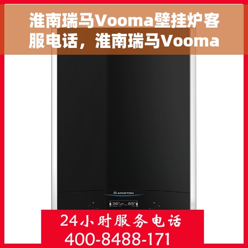 淮南瑞马Vooma壁挂炉客服电话，淮南瑞马Vooma壁挂炉客服热线及售后服务支持