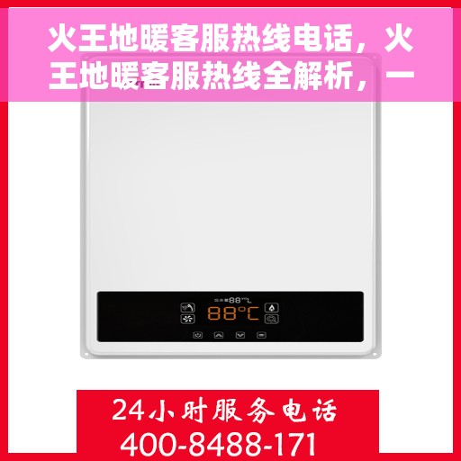 火王地暖客服热线电话，火王地暖客服热线全解析，一键拨打，温暖您的生活