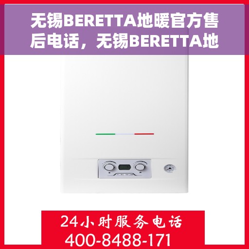 无锡BERETTA地暖官方售后电话，无锡BERETTA地暖官方售后电话及维修服务指南