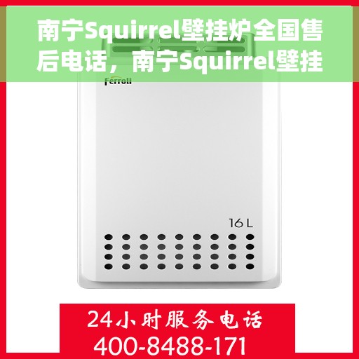 南宁Squirrel壁挂炉全国售后电话，南宁Squirrel壁挂炉售后服务热线及电话全攻略