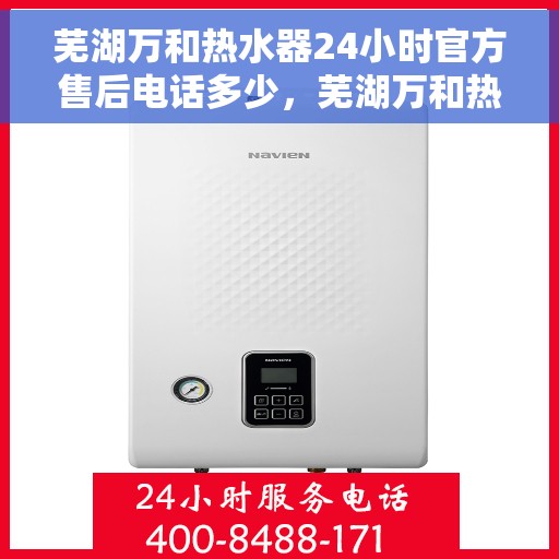 芜湖万和热水器24小时官方售后电话多少，芜湖万和热水器全天候官方售后电话揭秘