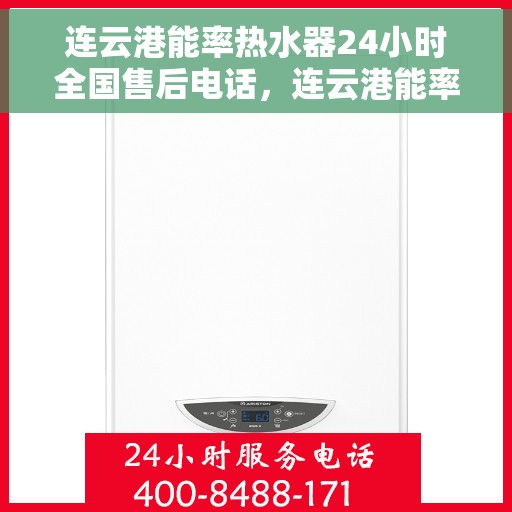 连云港能率热水器24小时全国售后电话，连云港能率热水器全天候售后服务热线，全国电话一键解决！