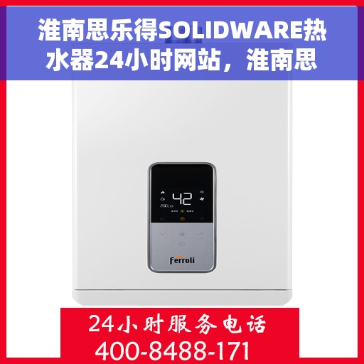 淮南思乐得SOLIDWARE热水器24小时网站，淮南思乐SOLIDWARE热水器全天候在线服务网站