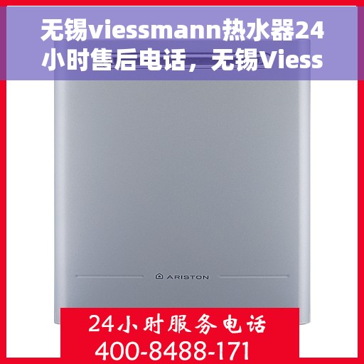 无锡viessmann热水器24小时售后电话，无锡Viessmann热水器全天候售后热线电话服务保障