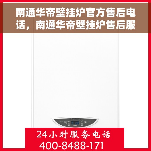 南通华帝壁挂炉官方售后电话，南通华帝壁挂炉售后服务官方联系电话