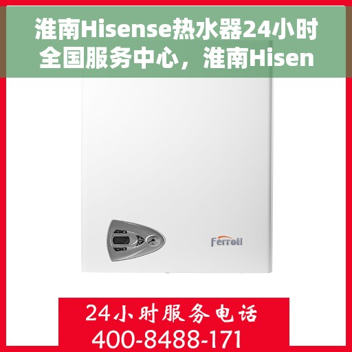 淮南Hisense热水器24小时全国服务中心，淮南Hisense热水器全天候全国服务热线解析